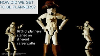 HOW DID WE GET
TO BE PLANNERS?

67% of planners
started on
different
career paths
Image Source: http://photos.jdhancock.com/
Data source: 2011 Planner Survey

 