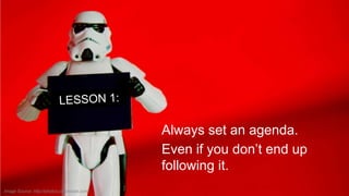 Always set an agenda.
Even if you don’t end up
following it.
Image Source: http://photos.jdhancock.com/

 
