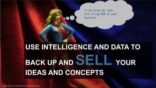 I can prove my idea
will bring $$$ to your
business

USE INTELLIGENCE AND DATA TO

SELL YOUR

BACK UP AND
IDEAS AND CONCEPTS
Image Source: http://photos.jdhancock.com/

 