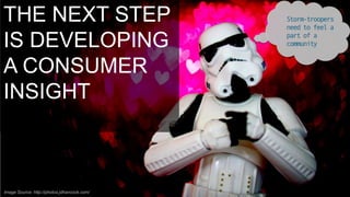THE NEXT STEP
IS DEVELOPING
A CONSUMER
INSIGHT

Image Source: http://photos.jdhancock.com/

Storm-troopers
need to feel a
part of a
community

 