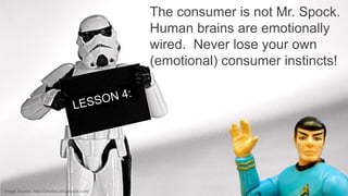 The consumer is not Mr. Spock.
Human brains are emotionally
wired. Never lose your own
(emotional) consumer instincts!

Image Source: http://photos.jdhancock.com/

 