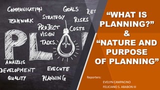 “WHAT IS
PLANNING?”
&
“NATURE AND
PURPOSE
OF PLANNING”
Reporters:
EVELYN CAMPACINO
FELICIANO S. ABABON III
 