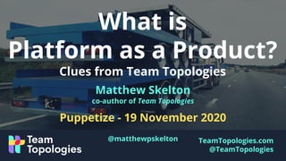 TeamTopologies.com
@TeamTopologies
What is
Platform as a Product?
Clues from Team Topologies
Matthew Skelton
co-author of Team Topologies
Puppetize - 19 November 2020
@matthewpskelton
 