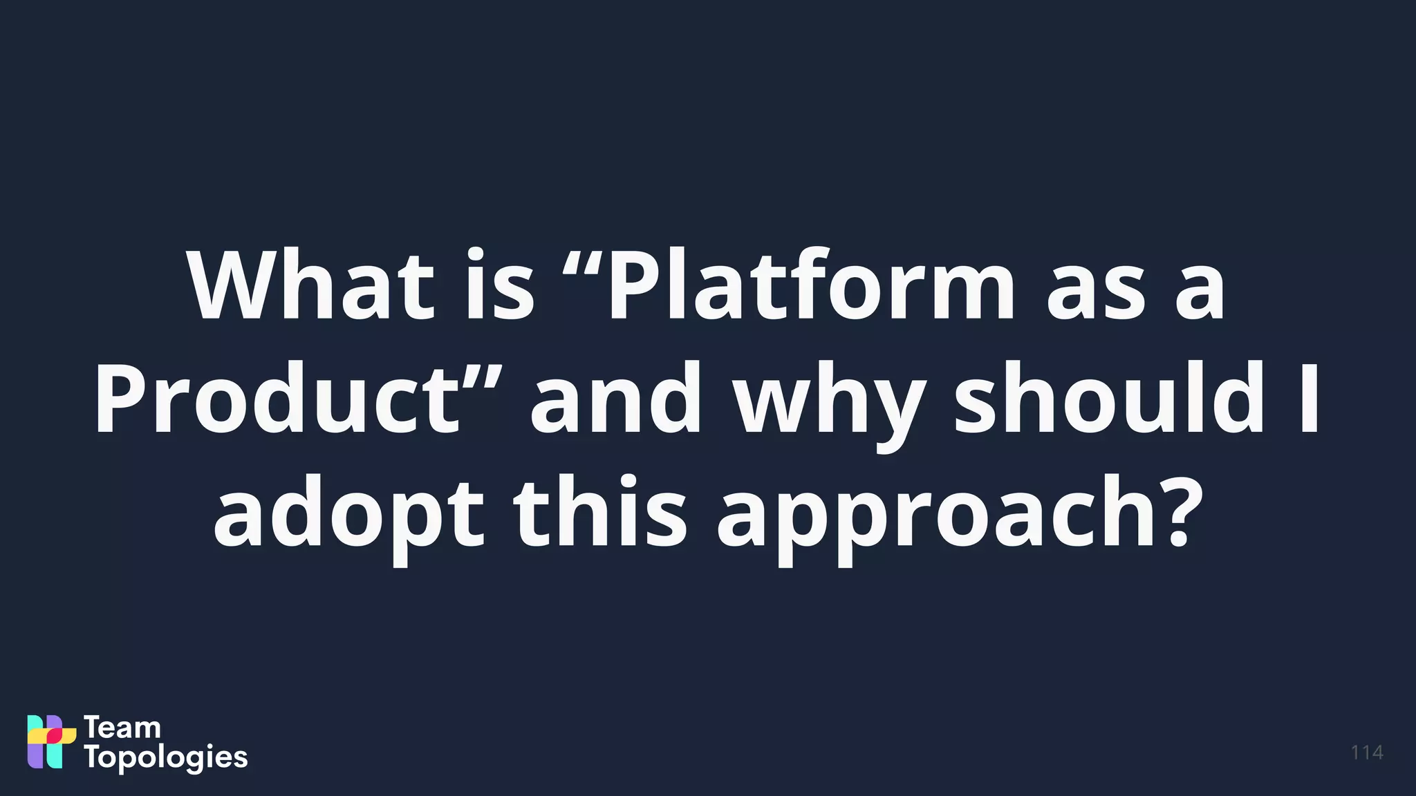 What is “Platform as a
Product” and why should I
adopt this approach?
114
 