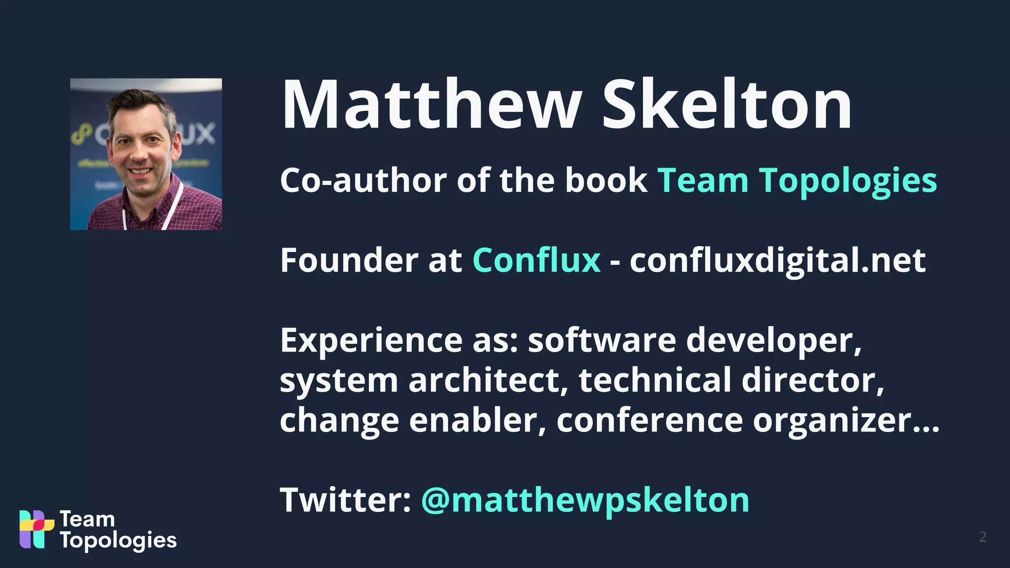 Matthew Skelton
2
Co-author of the book Team Topologies
Founder at Conﬂux - conﬂuxdigital.net
Experience as: software developer,
system architect, technical director,
change enabler, conference organizer...
Twitter: @matthewpskelton
 