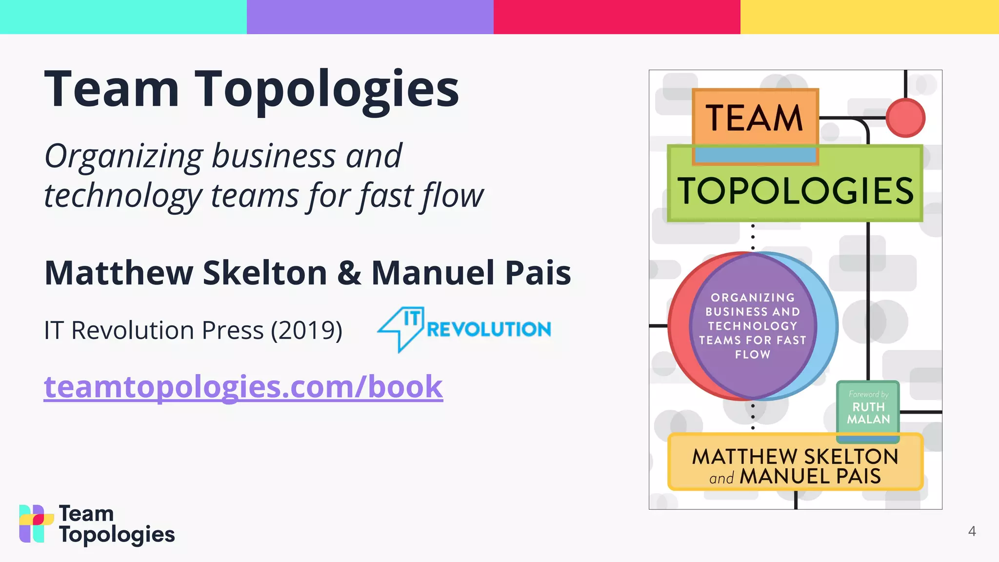 Team Topologies
4
Organizing business and
technology teams for fast ﬂow
Matthew Skelton & Manuel Pais
IT Revolution Press (2019)
teamtopologies.com/book
 