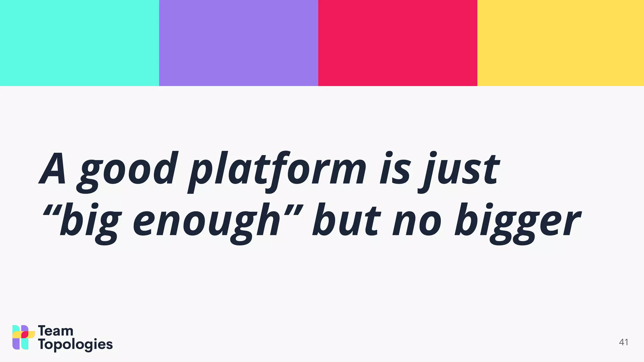 A good platform is just
“big enough” but no bigger
41
 