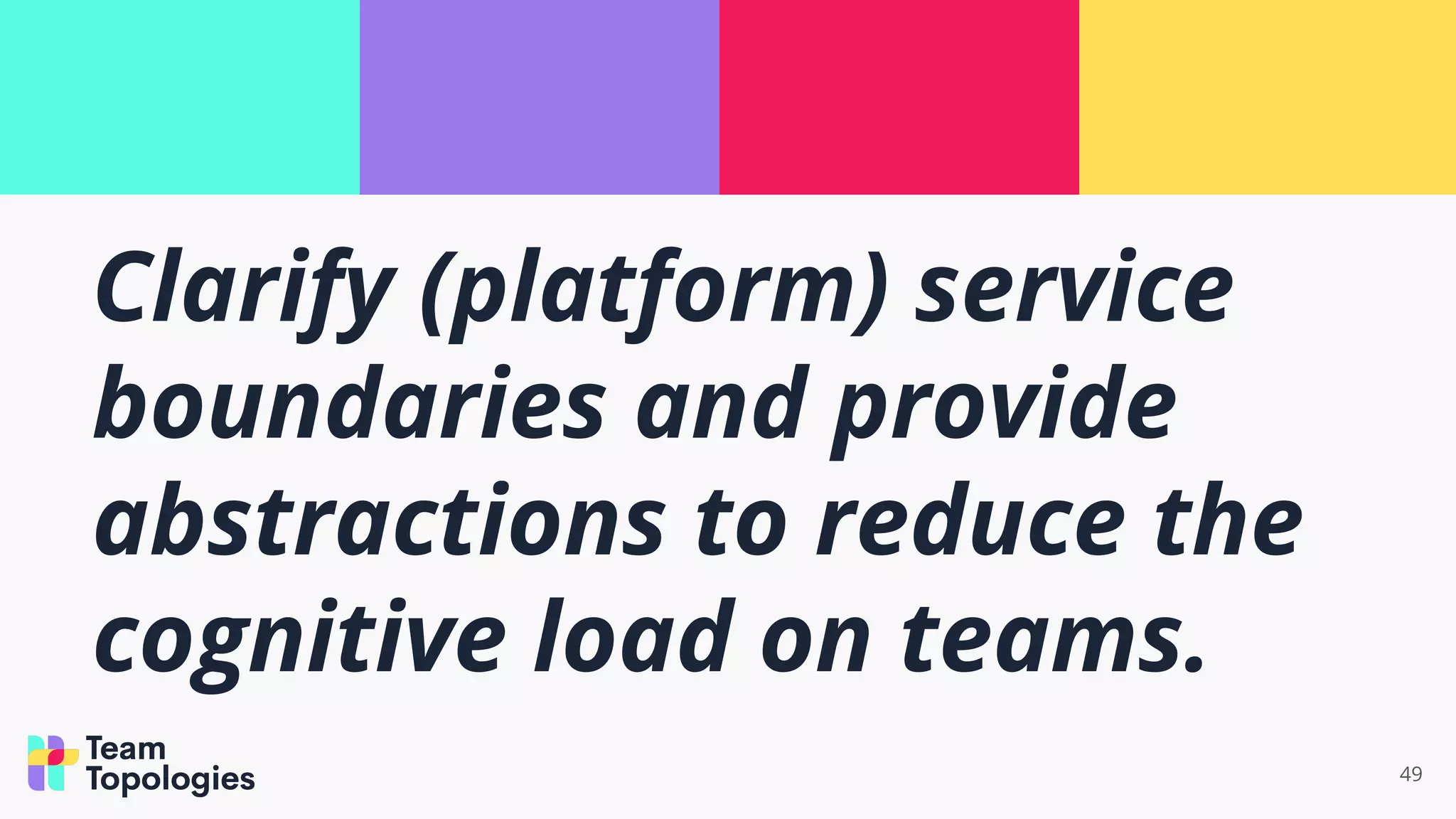 Clarify (platform) service
boundaries and provide
abstractions to reduce the
cognitive load on teams.
49
 