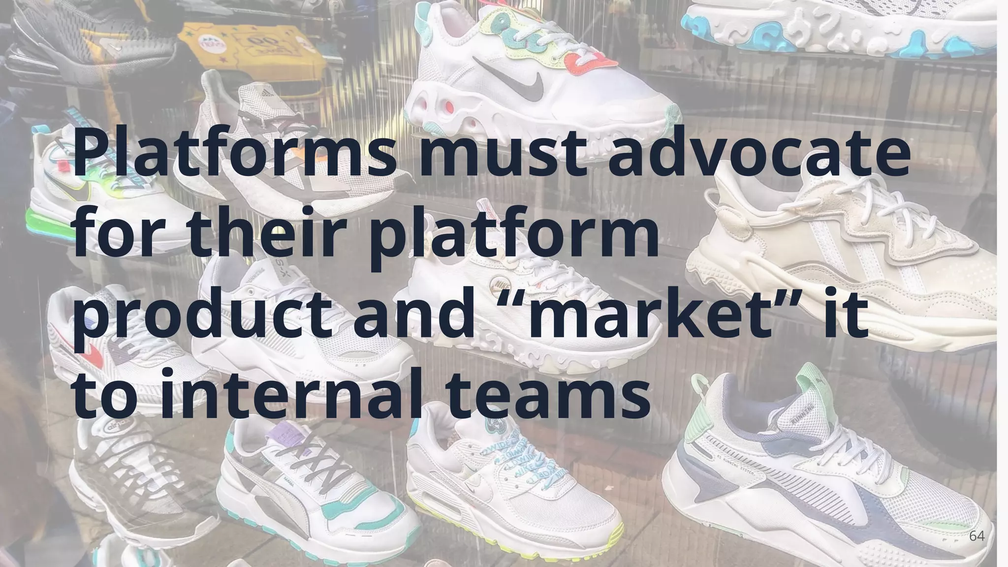 64
Platforms must advocate
for their platform
product and “market” it
to internal teams
 