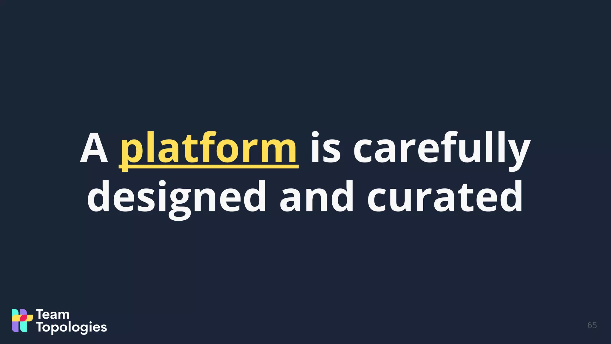 65
A platform is carefully
designed and curated
 