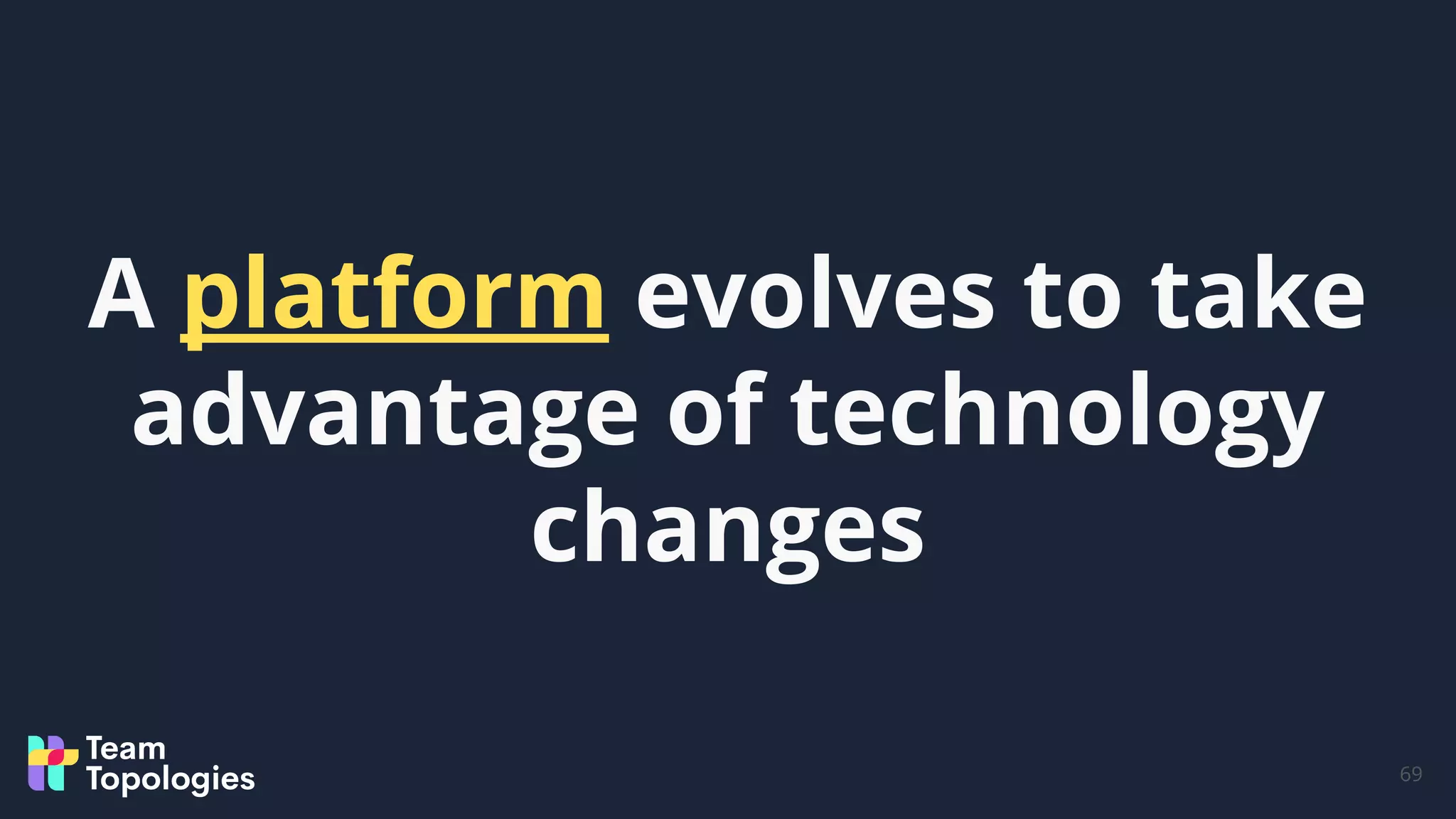 69
A platform evolves to take
advantage of technology
changes
 