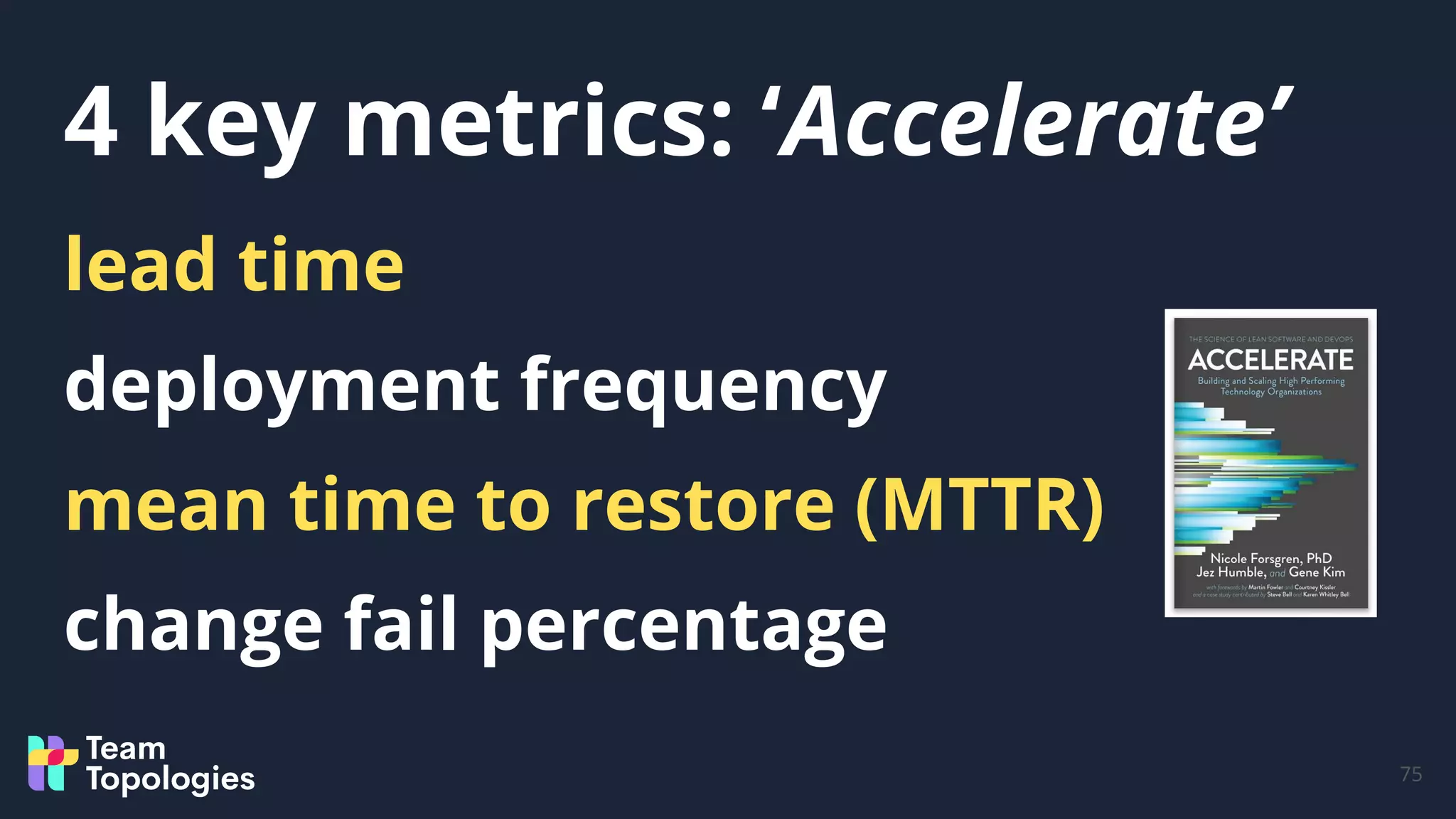 4 key metrics: ‘Accelerate’
75
lead time
deployment frequency
mean time to restore (MTTR)
change fail percentage
 