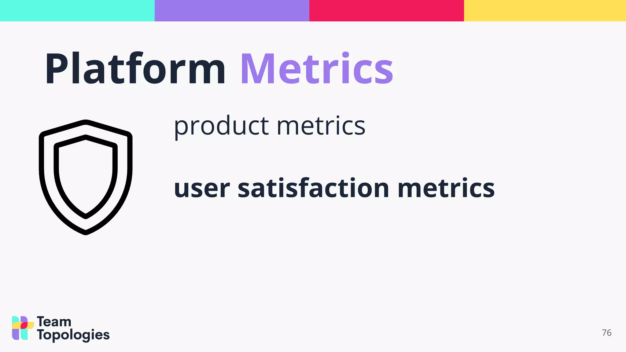 76
product metrics
user satisfaction metrics
Platform Metrics
 