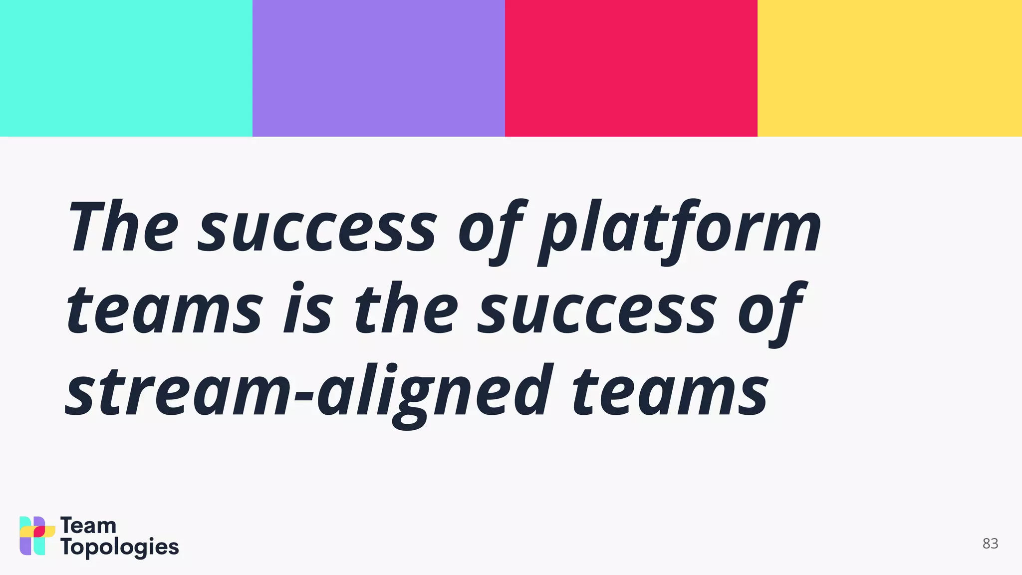 83
The success of platform
teams is the success of
stream-aligned teams
 