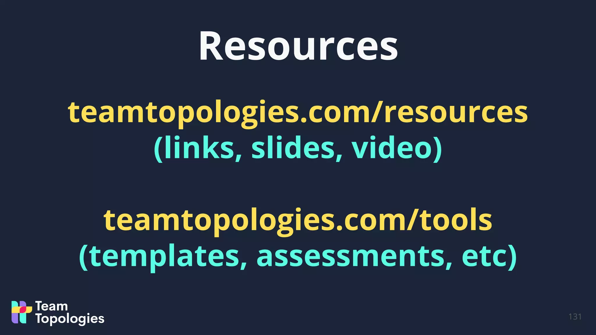 Resources
131
teamtopologies.com/resources
(links, slides, video)
teamtopologies.com/tools
(templates, assessments, etc)
 