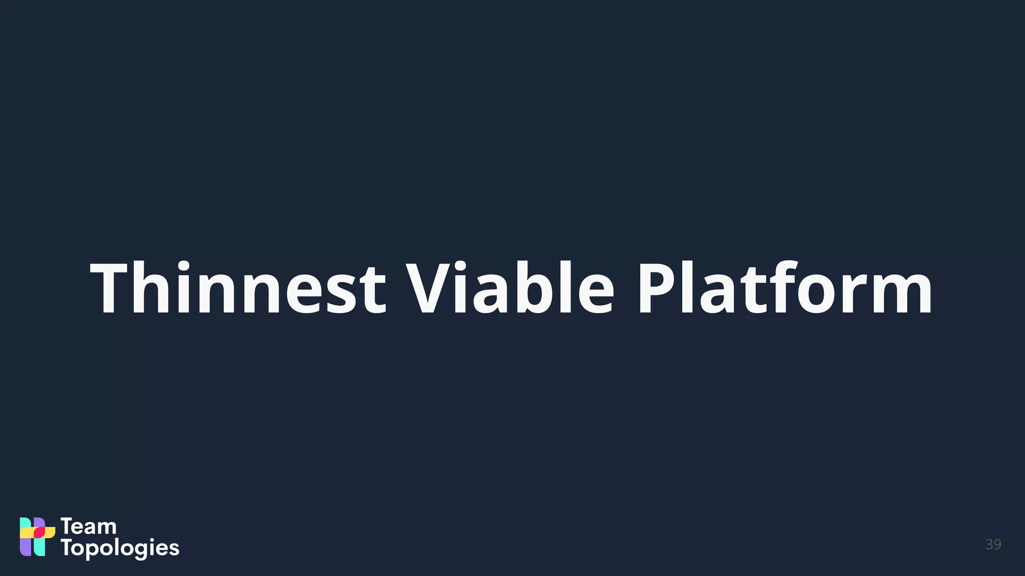 39
Thinnest Viable Platform
 