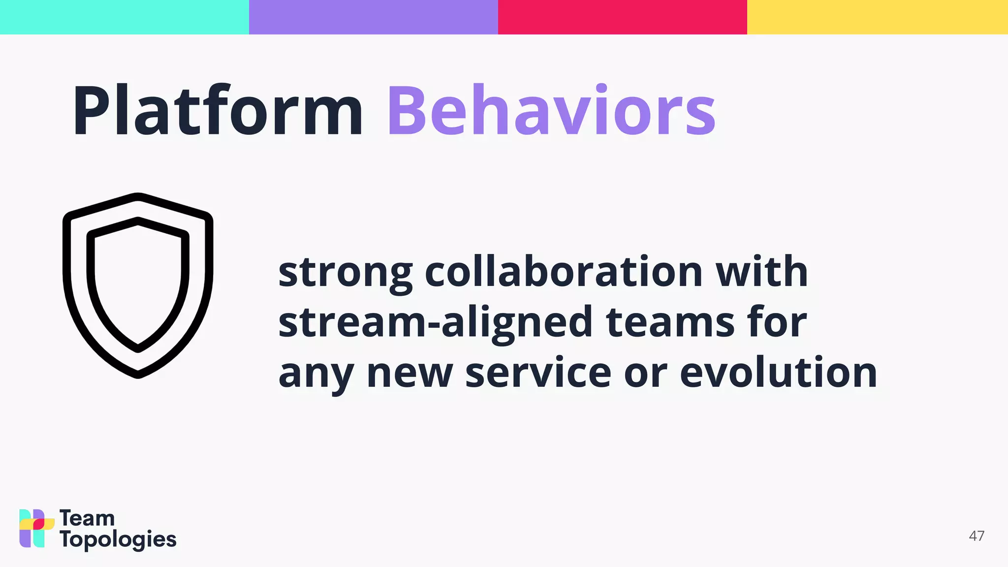 47
strong collaboration with
stream-aligned teams for
any new service or evolution
Platform Behaviors
 