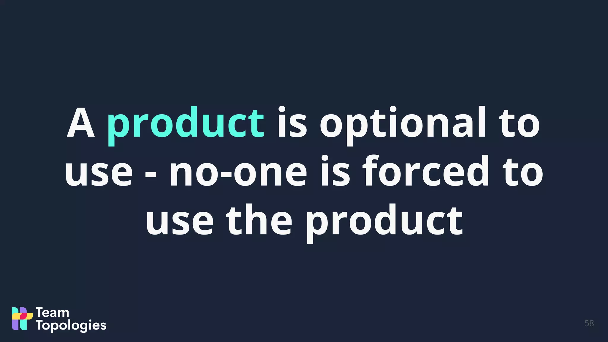 58
A product is optional to
use - no-one is forced to
use the product
 