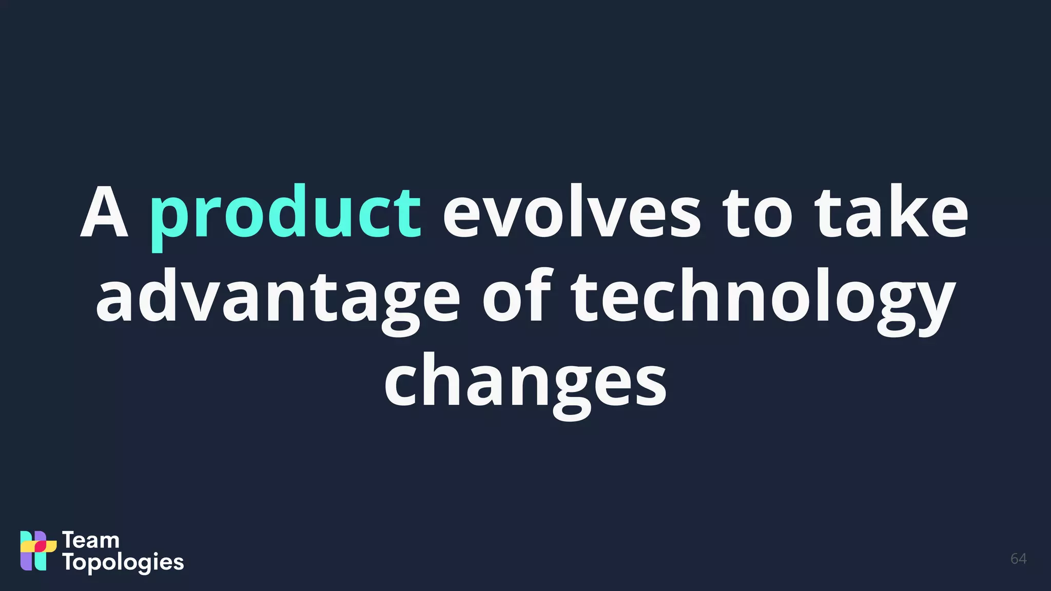 64
A product evolves to take
advantage of technology
changes
 