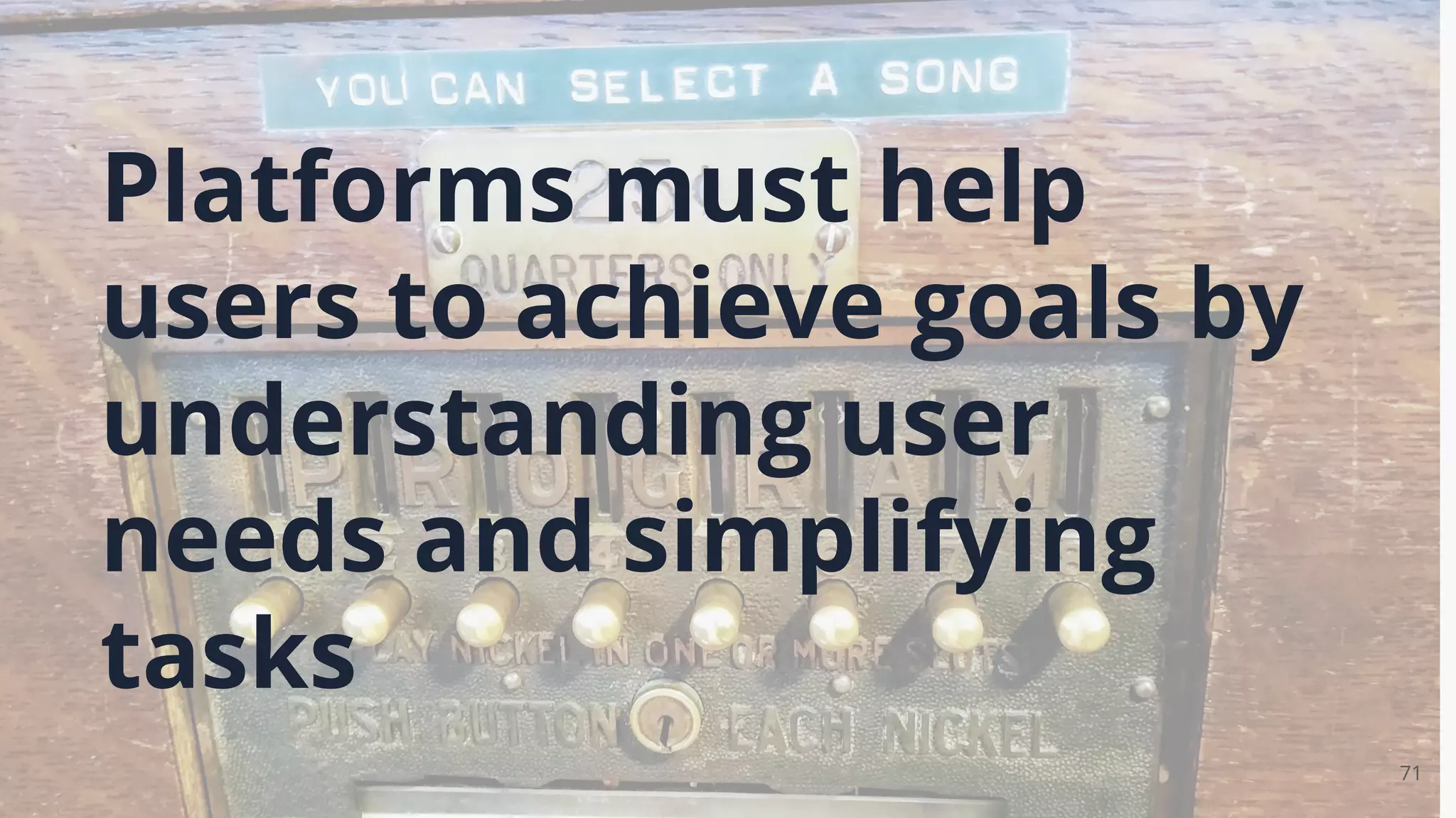 71
Platforms must help
users to achieve goals by
understanding user
needs and simplifying
tasks
 