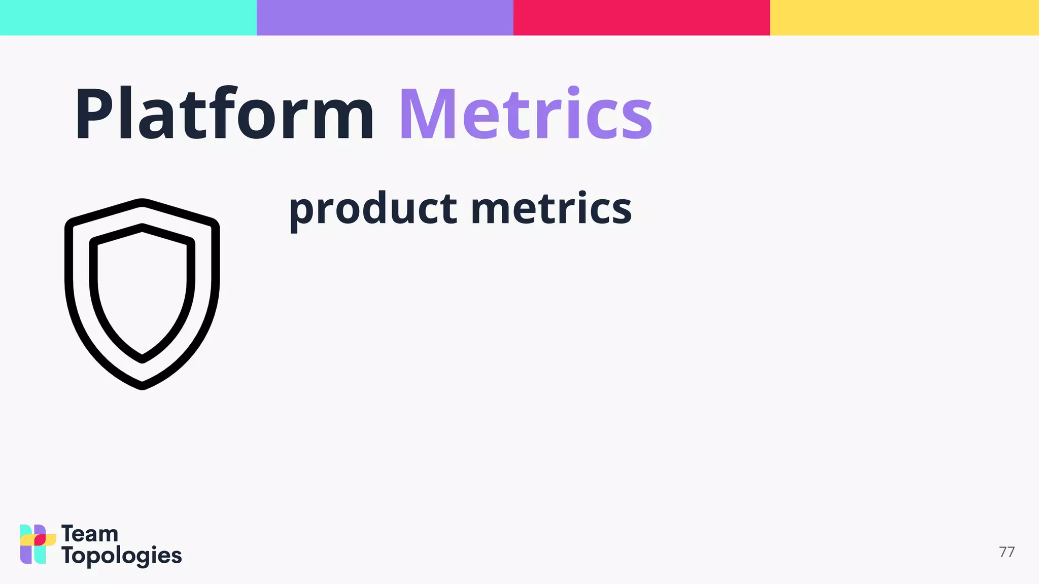 77
product metrics
Platform Metrics
 