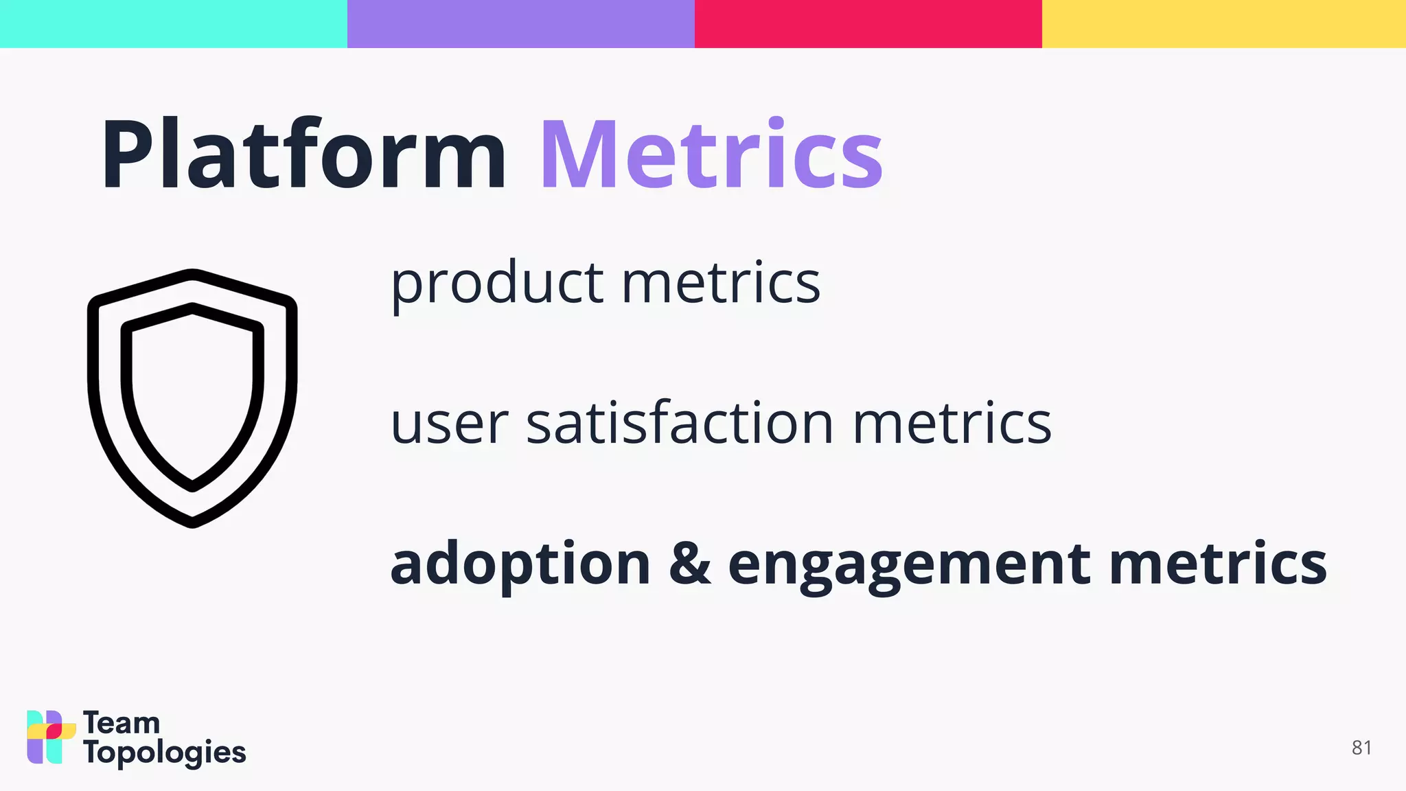 81
product metrics
user satisfaction metrics
adoption & engagement metrics
Platform Metrics
 