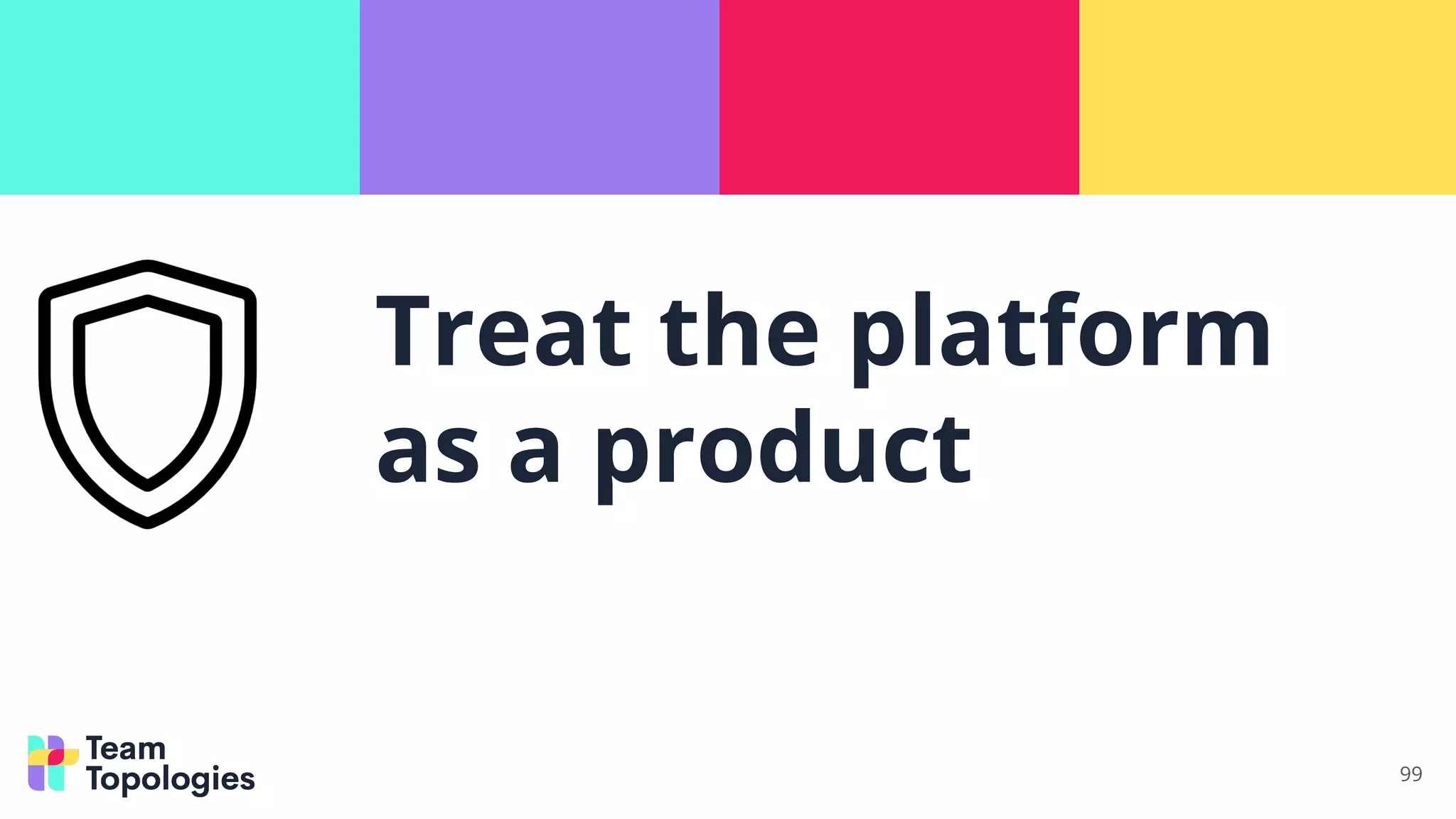 Treat the platform
as a product
99
 