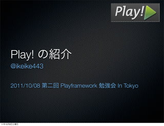 Play!
              @ikeike443

              2011/10/08   Playframework   In Tokyo




11   10   8
 