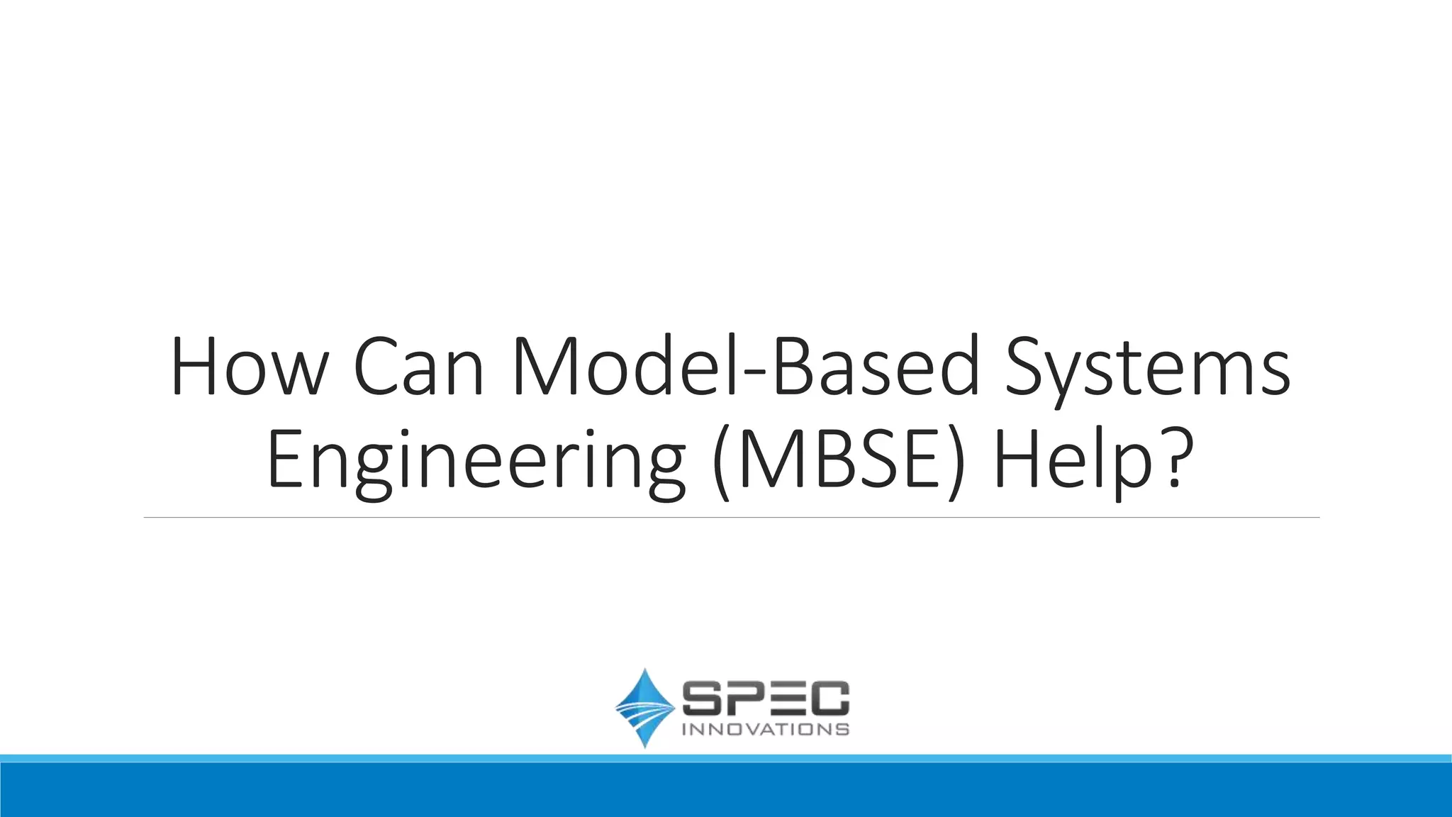 How Can Model-Based Systems
Engineering (MBSE) Help?
 