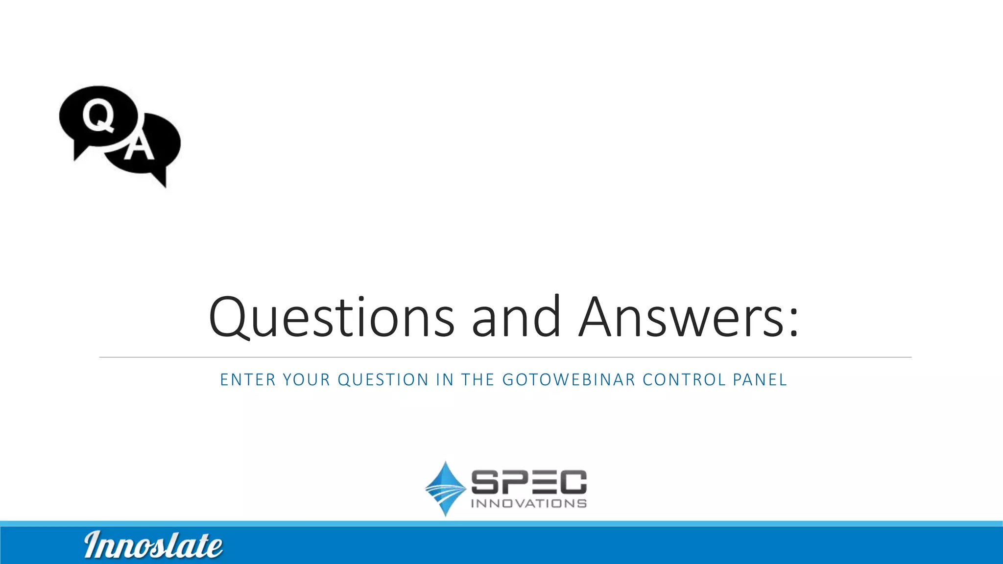 Questions and Answers:
ENTER YOUR QUESTION IN THE GOTOWEBINAR CONTROL PANEL
 