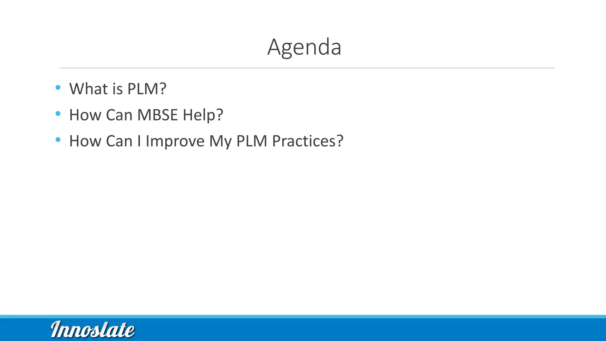 Agenda
• What is PLM?
• How Can MBSE Help?
• How Can I Improve My PLM Practices?
 