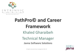 PathPro© and Career
Framework
Khaled Gharaibeh
Technical Manager
Javna Software Solutions
All rights reserved intrinsic management 2010 ©
 