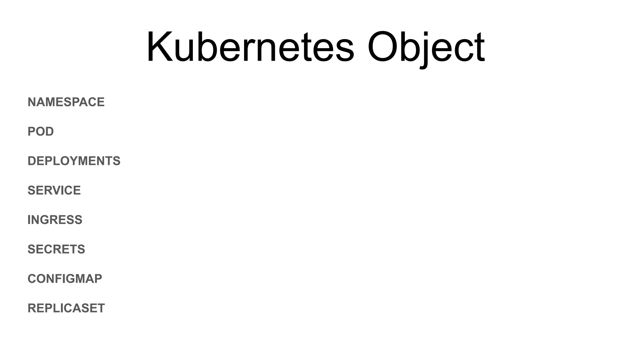 Kubernetes Object
NAMESPACE
POD
DEPLOYMENTS
SERVICE
INGRESS
SECRETS
CONFIGMAP
REPLICASET
 