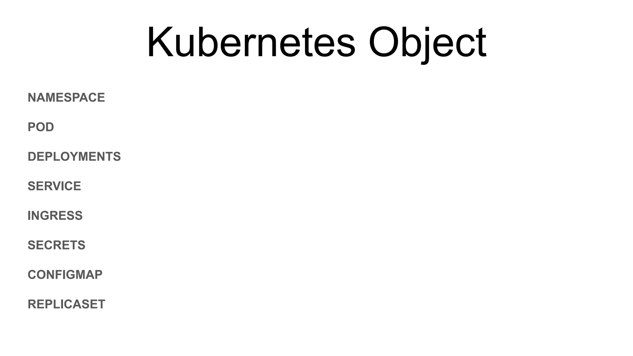 Kubernetes Object
NAMESPACE
POD
DEPLOYMENTS
SERVICE
INGRESS
SECRETS
CONFIGMAP
REPLICASET
 