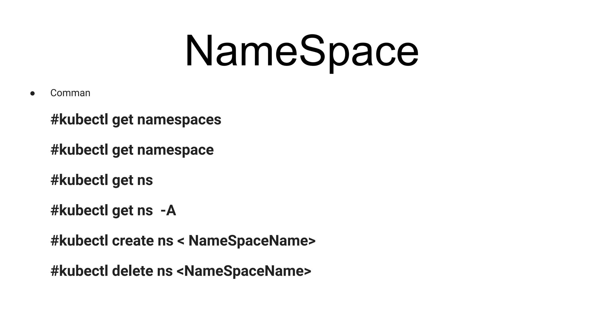 NameSpace
● Comman
#kubectl get namespaces
#kubectl get namespace
#kubectl get ns
#kubectl get ns -A
#kubectl create ns < NameSpaceName>
#kubectl delete ns <NameSpaceName>
 