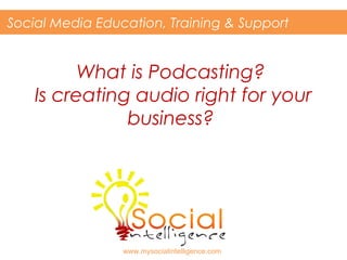 What is Podcasting?
Is creating audio right for your
business?
Social Media Education, Training & Support
www.mysocialintelligence.com
 