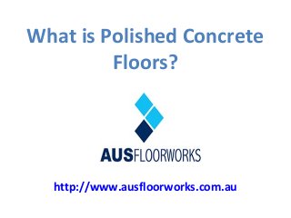 What is Polished Concrete
Floors?
http://www.ausfloorworks.com.au
 