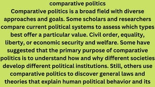 comparative politics
Comparative politics is a broad field with diverse
approaches and goals. Some scholars and researcher...