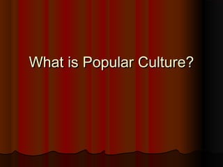 What is Popular Culture?What is Popular Culture?
 