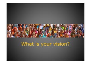 What is your vision?
 