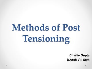 Charlie Gupta
B.Arch VIII Sem
Methods of Post
Tensioning
 