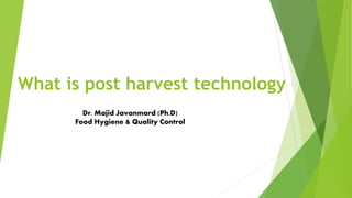 What is post harvest technology
Dr. Majid Javanmard (Ph.D)
Food Hygiene & Quality Control
 