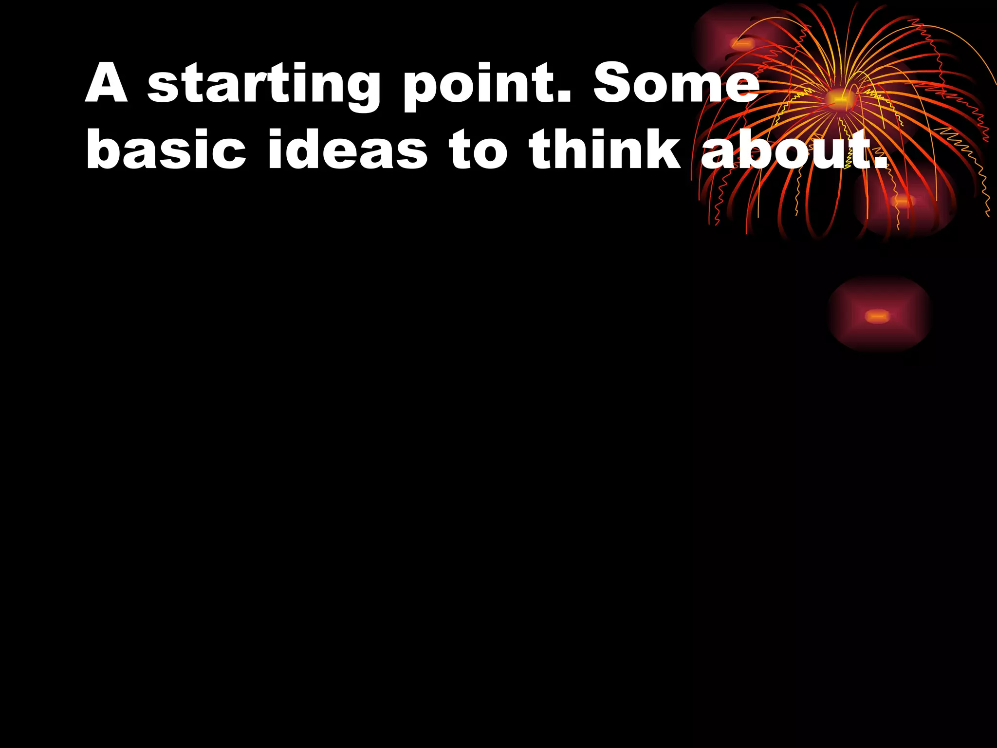 A starting point. Some basic ideas to think about. 