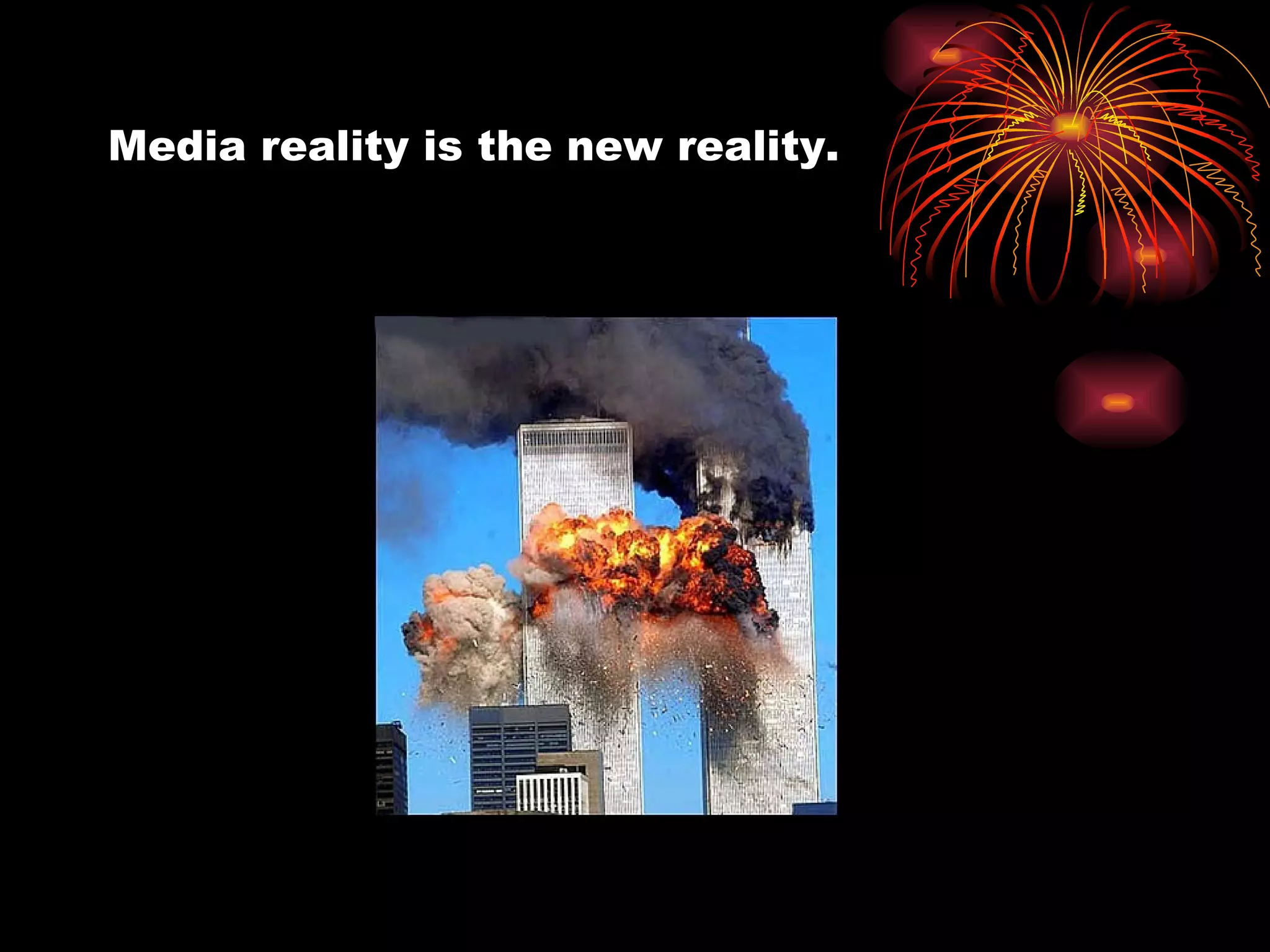 Media reality is the new reality. 