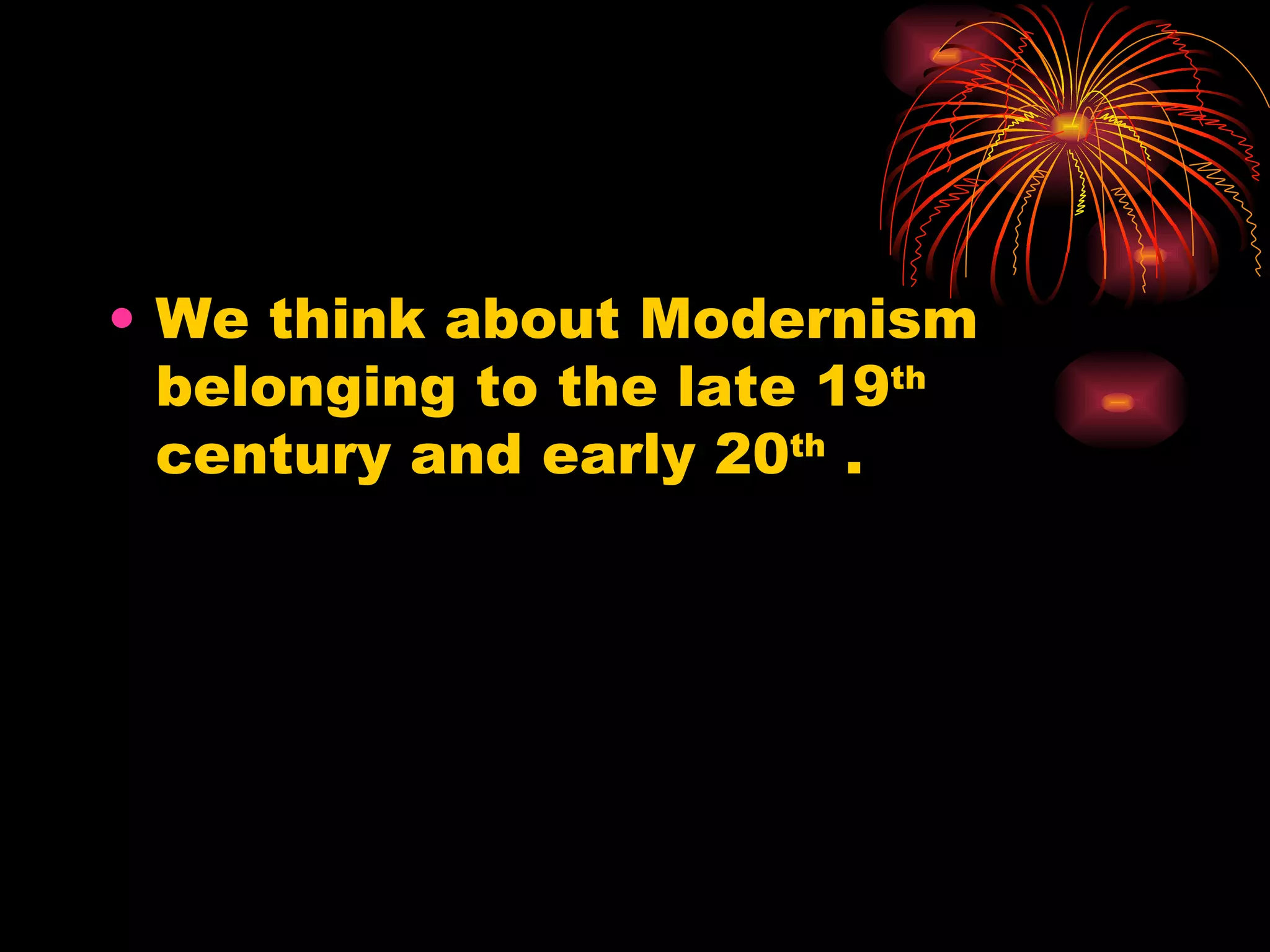 We think about Modernism belonging to the late 19 th  century and early 20 th  . 