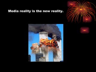 Media reality is the new reality. 