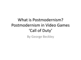 What is Postmodernism?
Postmodernism in Video Games
‘Call of Duty’
By George Beckley
 