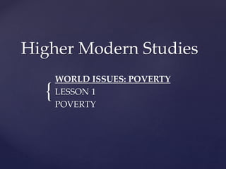 {
Higher Modern Studies
WORLD ISSUES: POVERTY
LESSON 1
POVERTY
 