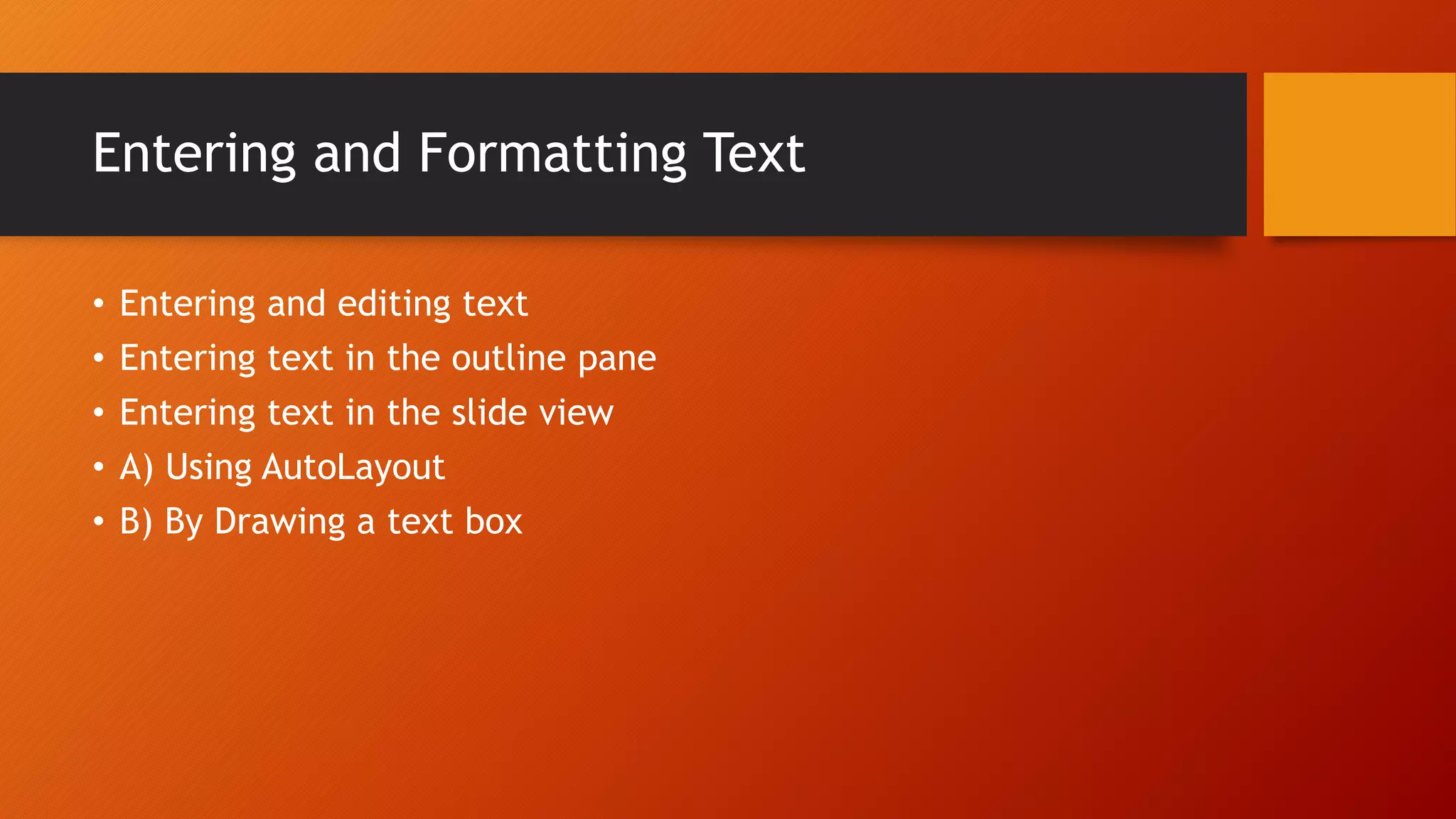 Entering and Formatting Text
• Entering and editing text
• Entering text in the outline pane
• Entering text in the slide view
• A) Using AutoLayout
• B) By Drawing a text box
 