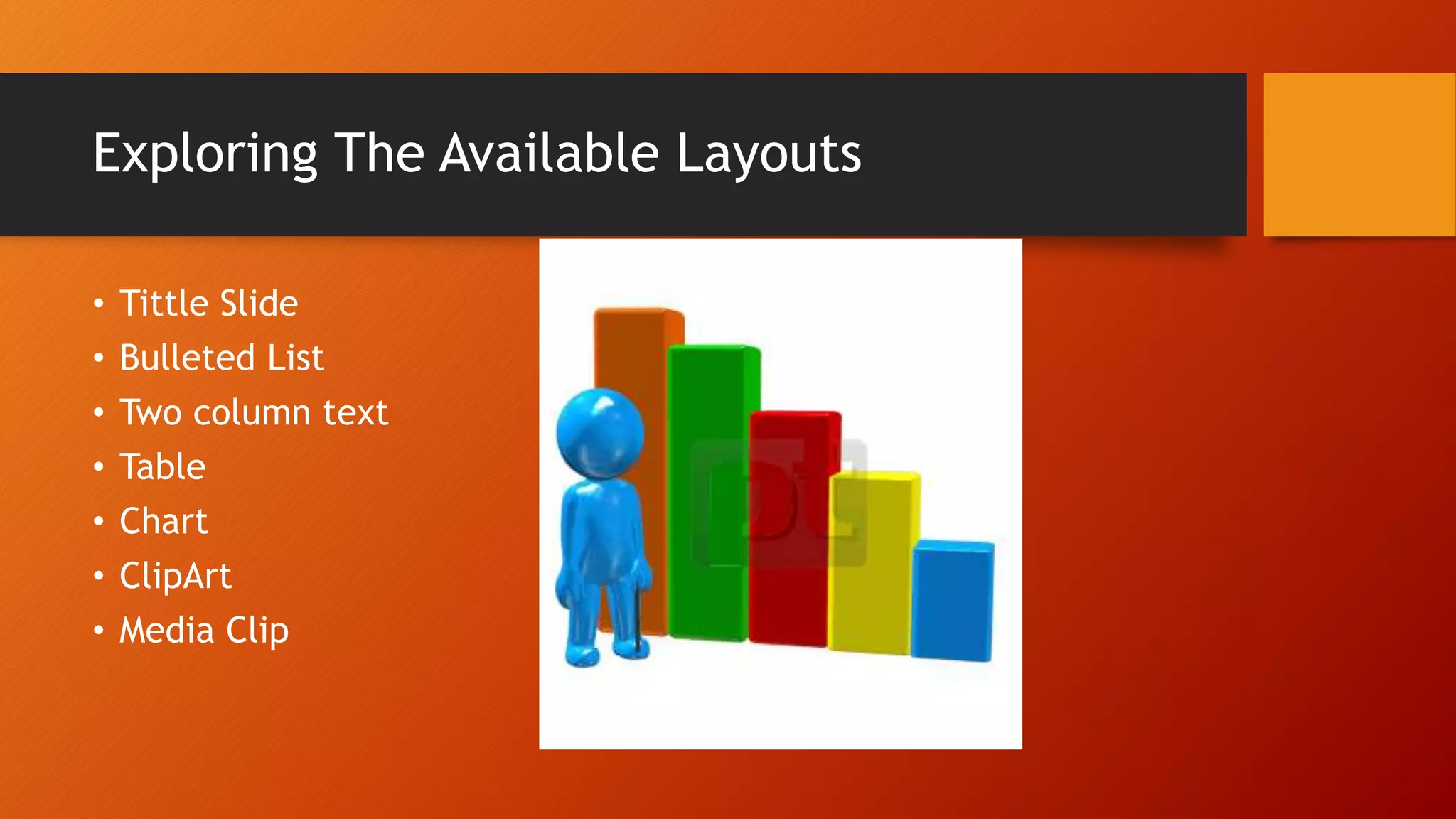 Exploring The Available Layouts
• Tittle Slide
• Bulleted List
• Two column text
• Table
• Chart
• ClipArt
• Media Clip
 